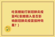 吃氨糖能打新冠肺炎疫苗吗(氨糖摄入是否影响新冠肺炎疫苗接种效果？)