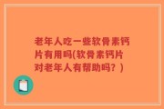 老年人吃一些软骨素钙片有用吗(软骨素钙片对老年人有帮助吗？)
