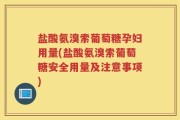 盐酸氨溴索葡萄糖孕妇用量(盐酸氨溴索葡萄糖安全用量及注意事项)