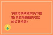 节肢动物所致的关节损害(节肢动物损伤引起的关节问题)