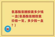 氨基酸氨糖胶囊多少钱一盒(氨基酸氨糖胶囊价格一览，多少钱一盒？)