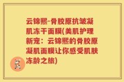 云锦熙-骨胶原抗皱凝肌冻干面膜(美肌护理新宠：云锦熙的骨胶原凝肌面膜让你感受肌肤冻龄之旅)
