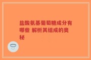 盐酸氨基葡萄糖成分有哪些 解析其组成的奥秘