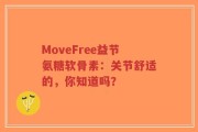 MoveFree益节氨糖软骨素：关节舒适的，你知道吗？