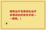 婕斯治疗骨质疏松治疗骨质疏松的有效手段——婕斯。)