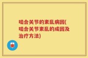 啮合关节的紊乱病因(啮合关节紊乱的成因及治疗方法)