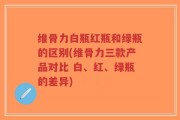 维骨力白瓶红瓶和绿瓶的区别(维骨力三款产品对比 白、红、绿瓶的差异)