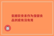 氨糖软骨素作为保健食品到底有没有用