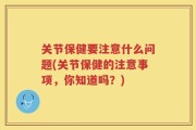 关节保健要注意什么问题(关节保健的注意事项，你知道吗？)