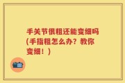 手关节很粗还能变细吗(手指粗怎么办？教你变细！)