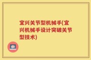 宜兴关节型机械手(宜兴机械手设计突破关节型技术)
