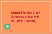 腿部固定护具膝关节儿童(保护膝关节固定装置，保护儿童双腿)