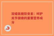 双蜡氨糖软骨素：呵护关节健康的重要营养成分