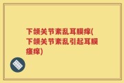 下颌关节紊乱耳膜痒(下颌关节紊乱引起耳膜瘙痒)