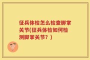 征兵体检怎么检查脚掌关节(征兵体检如何检测脚掌关节？)