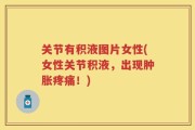 关节有积液图片女性(女性关节积液，出现肿胀疼痛！)