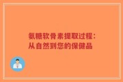 氨糖软骨素提取过程：从自然到您的保健品
