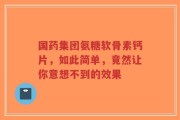 国药集团氨糖软骨素钙片，如此简单，竟然让你意想不到的效果