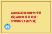 盐酸氨基葡萄糖会过量吗(盐酸氨基葡萄糖：合理用药无副作用)