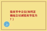 指关节中立位(如何正确站立以减轻关节压力？)