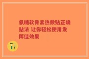 氨糖软骨素热敷贴正确贴法 让你轻松使用发挥佳效果
