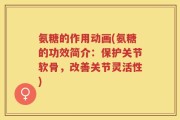 氨糖的作用动画(氨糖的功效简介：保护关节软骨，改善关节灵活性)