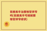 氨糖美辛治腰椎管狭窄吗(氨糖美辛可缓解腰椎管狭窄症状)