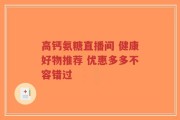高钙氨糖直播间 健康好物推荐 优惠多多不容错过