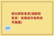 硫化醇软骨素(硫醇软骨素：关键成分有助关节健康)