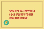 宝宝手关节习惯性脱臼(小儿手部关节习惯性脱臼的防治措施)