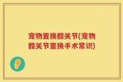 宠物置换髋关节(宠物髋关节置换手术常识)