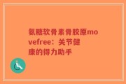 氨糖软骨素骨胶原movefree：关节健康的得力助手