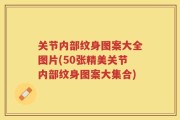 关节内部纹身图案大全图片(50张精美关节内部纹身图案大集合)
