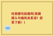 吃氨糖引起痛风(氨糖摄入与痛风关系深？赶紧了解！)