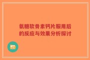 氨糖软骨素钙片服用后的反应与效果分析探讨