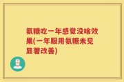 氨糖吃一年感觉没啥效果(一年服用氨糖未见显著改善)