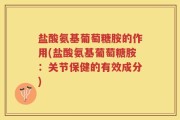 盐酸氨基葡萄糖胺的作用(盐酸氨基葡萄糖胺：关节保健的有效成分)