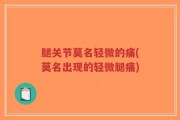 腿关节莫名轻微的痛(莫名出现的轻微腿痛)