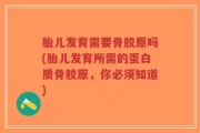 胎儿发育需要骨胶原吗(胎儿发育所需的蛋白质骨胶原，你必须知道)