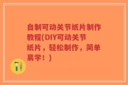 自制可动关节纸片制作教程(DIY可动关节纸片，轻松制作，简单易学！)