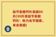 益节氨糖钙片美国80片(80片装益节氨糖钙片：助力关节健康，来自美国)