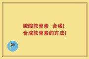 硫酸软骨素  合成(合成软骨素的方法)