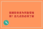 氨糖软骨素为何备受推崇？这几点你必须了解