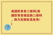 美国软骨素二维码(美国软骨素推出新二维码，助力生鲜批发业务！)
