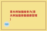 意大利加强维骨力(意大利加强骨骼健康管理)