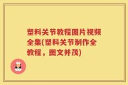 塑料关节教程图片视频全集(塑料关节制作全教程，图文并茂)