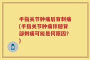 手指关节肿痛后背刺痛(手指关节肿痛伴随背部刺痛可能是何原因？)