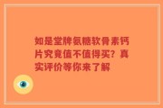 如是堂牌氨糖软骨素钙片究竟值不值得买？真实评价等你来了解