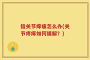 指关节痒痛怎么办(关节疼痒如何缓解？)
