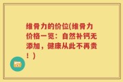 维骨力的价位(维骨力价格一览：自然补钙无添加，健康从此不再贵！)